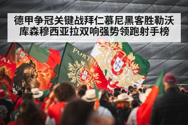 德甲争冠关键战拜仁慕尼黑客胜勒沃库森穆西亚拉双响强势领跑射手榜