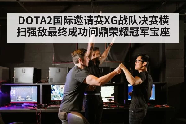 DOTA2国际邀请赛XG战队决赛横扫强敌最终成功问鼎荣耀冠军宝座