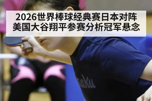 2026世界棒球经典赛日本对阵美国大谷翔平参赛分析冠军悬念